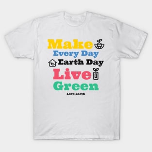 Make Everyday Earthday Live Green Love Earth T-Shirt